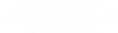 마케팅에 대한 앞선 시선과 30년 KNOW-HOW를 바탕으로 구축된 유성 연구소로 오십시오.